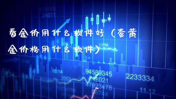 看金价用什么软件好（查黄金价格用什么软件）_https://www.xmqjcw.com_期货投资_第1张