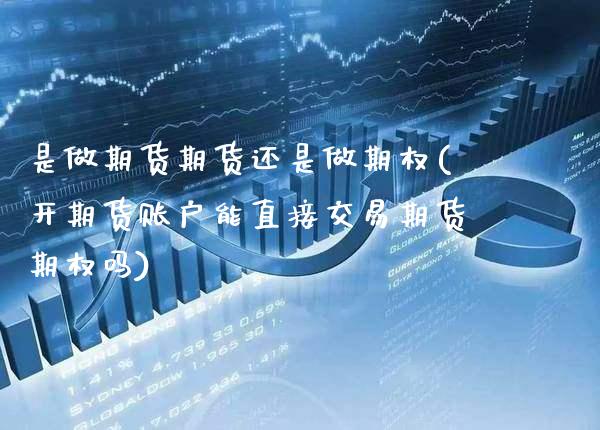 是做期货期货还是做期权(开期货账户能直接交易期货期权吗)_https://www.xmqjcw.com_期货百科_第1张