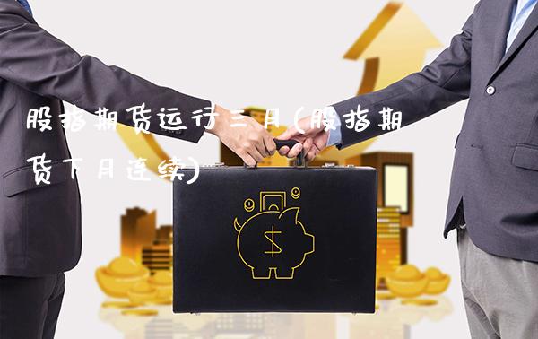 股指期货运行三月(股指期货下月连续)_https://www.xmqjcw.com_期货投资_第1张