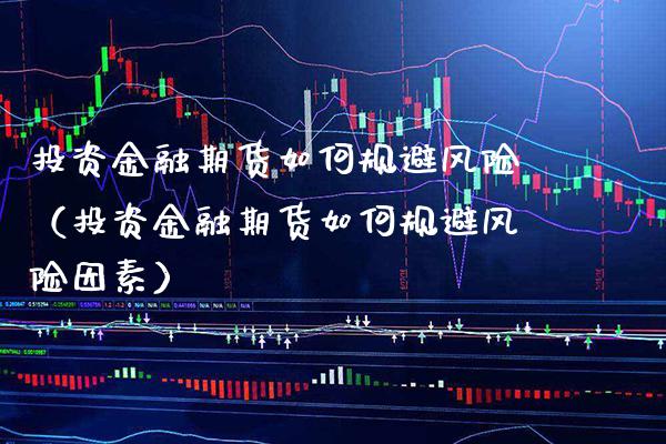投资金融期货如何规避风险（投资金融期货如何规避风险因素）_https://www.xmqjcw.com_期货行情_第1张