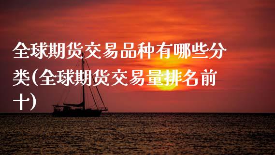 全球期货交易品种有哪些分类(全球期货交易量排名前十)_https://www.xmqjcw.com_期货百科_第1张