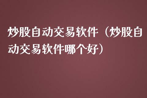 炒股自动交易软件（炒股自动交易软件哪个好）_https://www.xmqjcw.com_期货行情_第1张