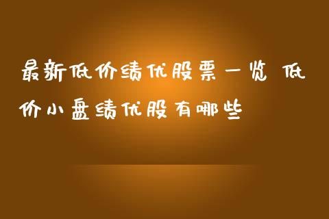 最新低价绩优股票一览 低价小盘绩优股有哪些_https://www.xmqjcw.com_股票投资_第1张