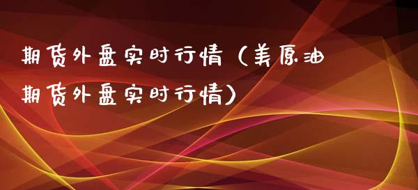 期货外盘实时行情（美原油期货外盘实时行情）_https://www.xmqjcw.com_期货行情_第1张