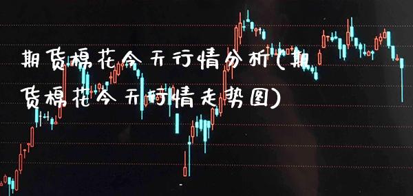 期货棉花今天行情分析(期货棉花今天行情走势图)_https://www.xmqjcw.com_基金理财_第1张