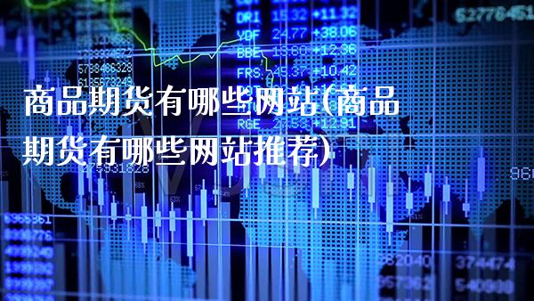 商品期货有哪些网站(商品期货有哪些网站推荐)_https://www.xmqjcw.com_期货直播室_第1张