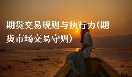 期货交易规则与执行力(期货市场交易守则)_https://www.xmqjcw.com_期货直播室_第1张
