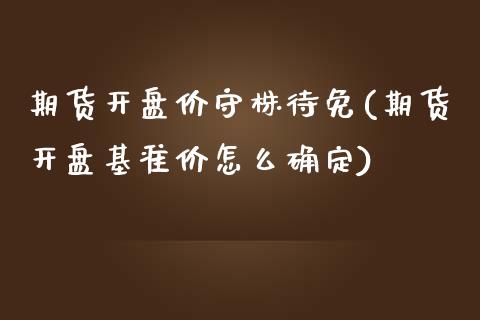 期货开盘价守株待免(期货开盘基准价怎么确定)_https://www.xmqjcw.com_期货投资_第1张