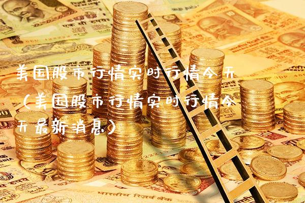 美国股市行情实时行情今天（美国股市行情实时行情今天最新消息）_https://www.xmqjcw.com_期货投资_第1张