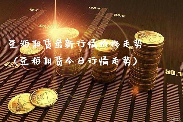 豆粕期货最新行情价格走势（豆粕期货今日行情走势）_https://www.xmqjcw.com_期货开户_第1张