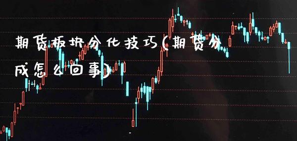 期货板块分化技巧(期货分成怎么回事)_https://www.xmqjcw.com_期货百科_第1张