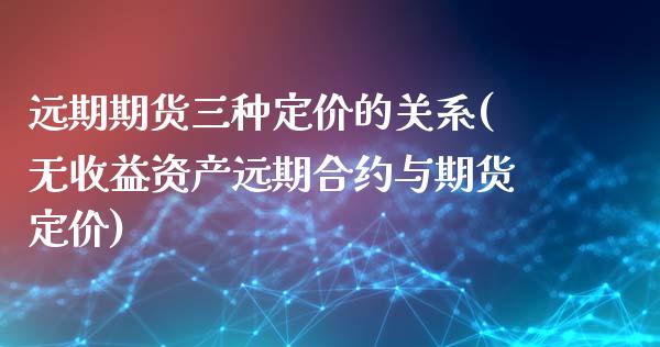 远期期货三种定价的关系(无收益资产远期合约与期货定价)_https://www.xmqjcw.com_基金理财_第1张