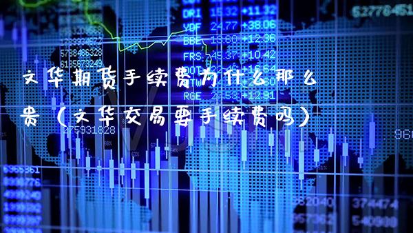文华期货手续费为什么那么贵（文华交易要手续费吗）_https://www.xmqjcw.com_期货行情_第1张