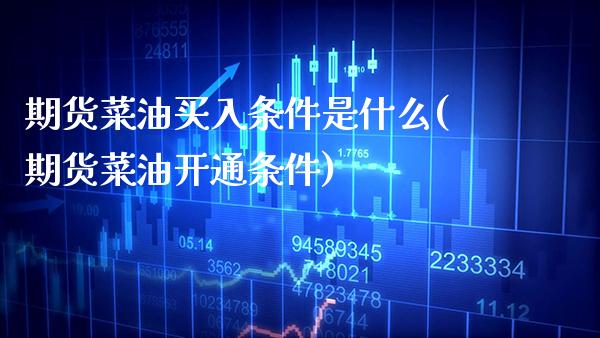期货菜油买入条件是什么(期货菜油开通条件)_https://www.xmqjcw.com_期货直播室_第1张
