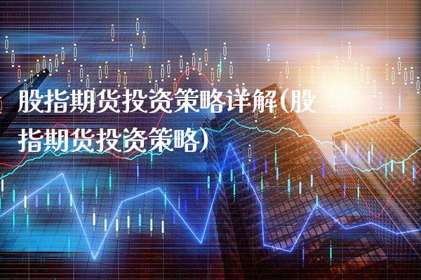 股指期货投资策略详解(股指期货投资策略)_https://www.xmqjcw.com_期货百科_第1张