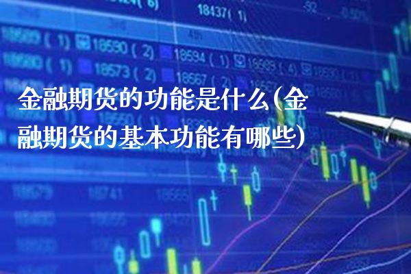 金融期货的功能是什么(金融期货的基本功能有哪些)_https://www.xmqjcw.com_期货开户_第1张