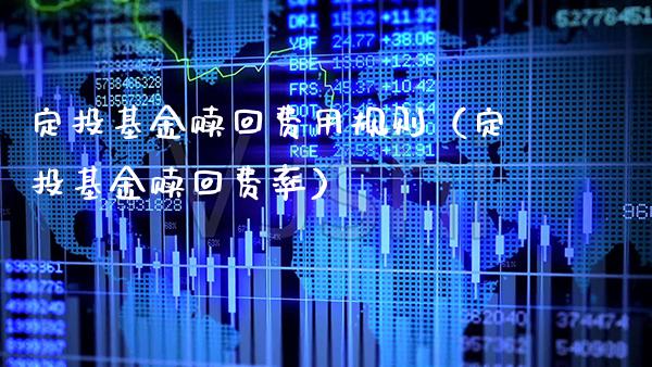 定投基金赎回费用规则（定投基金赎回费率）_https://www.xmqjcw.com_基金理财_第1张
