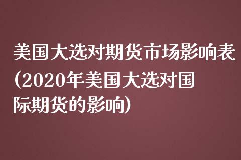 美国大选对期货市场影响表(2020年美国大选对国际期货的影响)_https://www.xmqjcw.com_期货百科_第1张