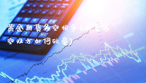 黄金期货多空相争(期货多空双方如何较量)_https://www.xmqjcw.com_期货百科_第1张