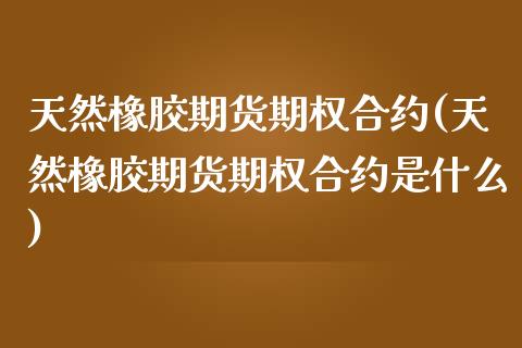 天然橡胶期货期权合约(天然橡胶期货期权合约是什么)_期货百科_第1张_秦聚理财 天然橡胶期货期权合约(天然橡胶期货期权合约是什么)_https://www.xmqjcw.com_期货百科_第1张