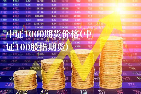 中证1000期货价格(中证100股指期货)_https://www.xmqjcw.com_期货百科_第1张