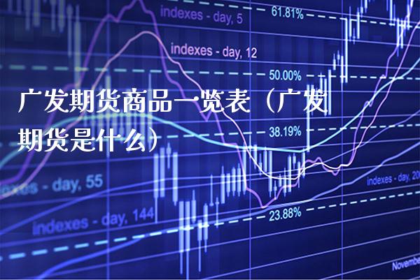 广发期货商品一览表（广发期货是什么）_https://www.xmqjcw.com_期货直播室_第1张