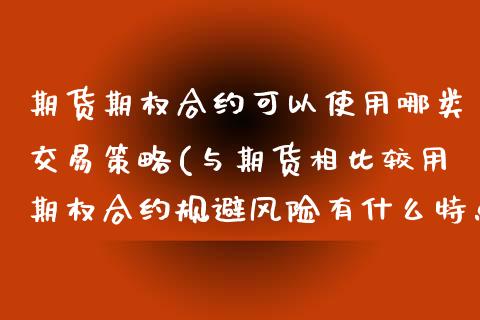 期货期权合约可以使用哪类交易策略(与期货相比较用期权合约规避风险有什么特点)_https://www.xmqjcw.com_期货百科_第1张