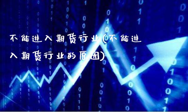 不能进入期货行业(不能进入期货行业的原因)_https://www.xmqjcw.com_期货直播室_第1张