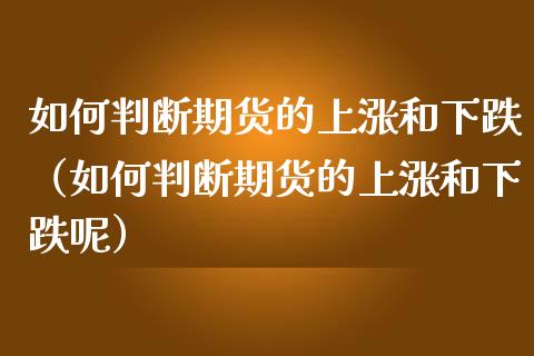 如何判断期货的上涨和下跌（如何判断期货的上涨和下跌呢）_https://www.xmqjcw.com_期货直播室_第1张