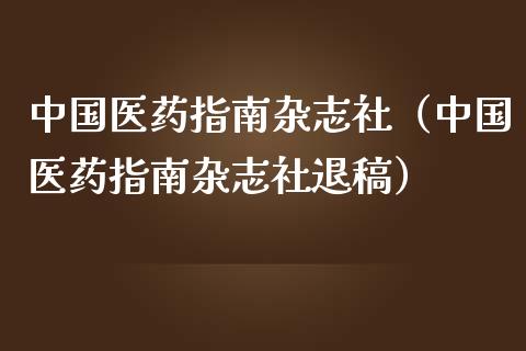 中国医药指南**社（中国医药指南**社退稿）_https://www.xmqjcw.com_期货行情_第1张