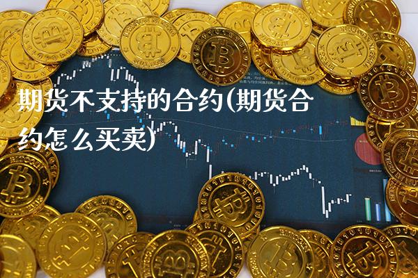 期货不支持的合约(期货合约怎么买卖)_https://www.xmqjcw.com_期货百科_第1张