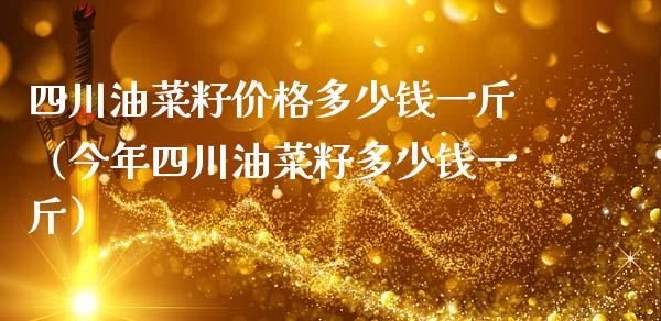 四川油菜籽价格多少钱一斤（今年四川油菜籽多少钱一斤）_https://www.xmqjcw.com_期货投资_第1张