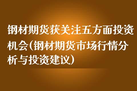 钢材期货获关注五方面投资机会(钢材期货市场行情分析与投资建议)_https://www.xmqjcw.com_股票投资_第1张