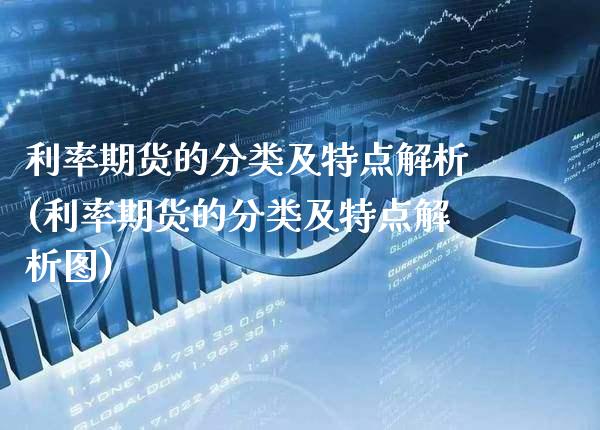 利率期货的分类及特点解析(利率期货的分类及特点解析图)_https://www.xmqjcw.com_期货直播室_第1张