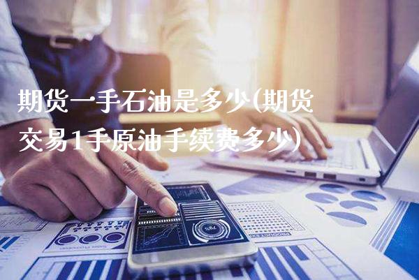 期货一手石油是多少(期货交易1手原油手续费多少)_https://www.xmqjcw.com_基金理财_第1张