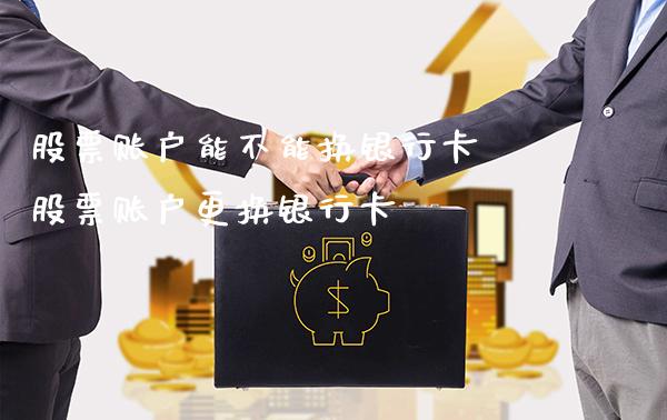 股票账户能不能换银行卡 股票账户更换银行卡_https://www.xmqjcw.com_股票投资_第1张