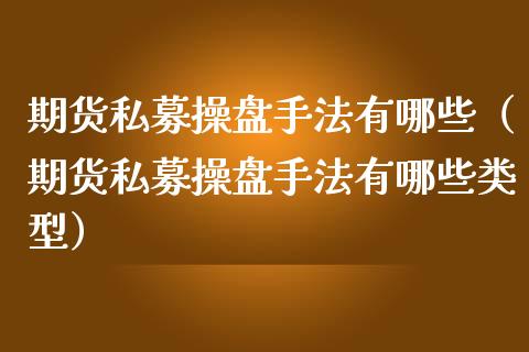 期货私募操盘手法有哪些（期货私募操盘手法有哪些类型）_https://www.xmqjcw.com_期货投资_第1张