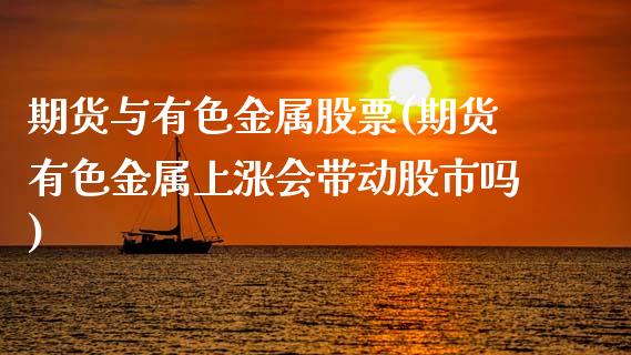 期货与有色金属股票(期货有色金属上涨会带动股市吗)_https://www.xmqjcw.com_基金理财_第1张