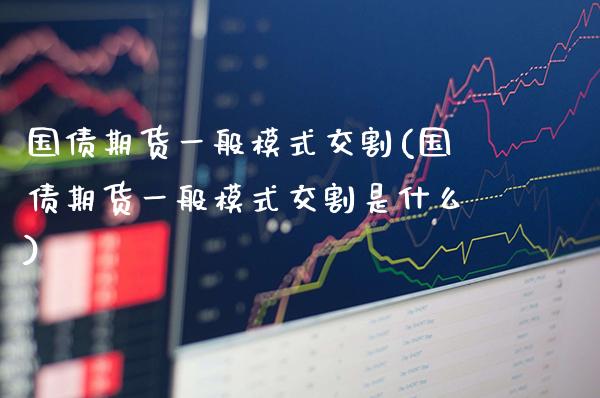 国债期货一般模式交割(国债期货一般模式交割是什么)_https://www.xmqjcw.com_基金理财_第1张