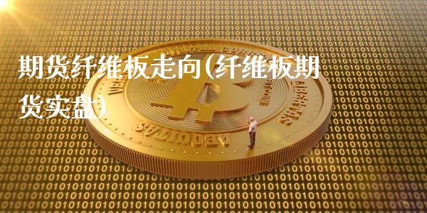 期货纤维板走向(纤维板期货实盘)_https://www.xmqjcw.com_期货直播室_第1张