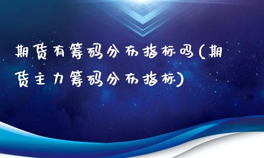 期货有筹码分布指标吗(期货主力筹码分布指标)_https://www.xmqjcw.com_股票投资_第1张
