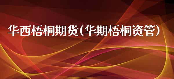 华西梧桐期货(华期梧桐资管)_https://www.xmqjcw.com_期货直播室_第1张