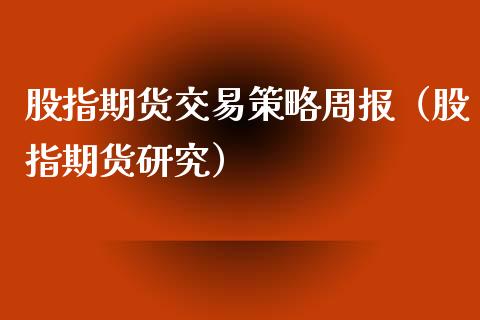 股指期货交易策略周报（股指期货研究）_https://www.xmqjcw.com_期货直播室_第1张
