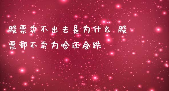 股票卖不出去是为什么 股票都不卖为啥还会跌_https://www.xmqjcw.com_股票投资_第1张