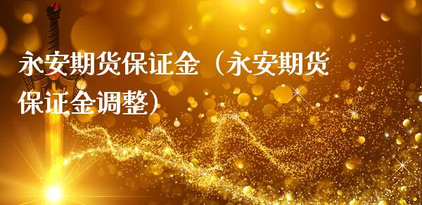 永安期货保证金（永安期货保证金调整）_https://www.xmqjcw.com_期货直播室_第1张