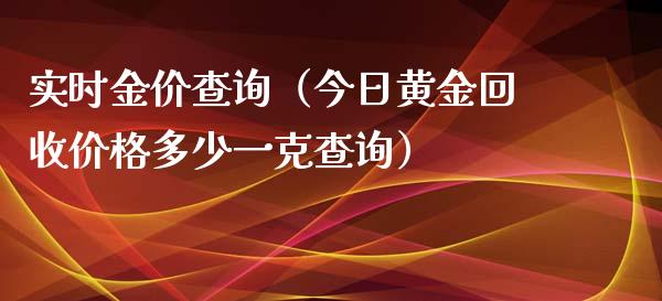实时金价查询（今日黄金回收价格多少一克查询）_https://www.xmqjcw.com_期货投资_第1张