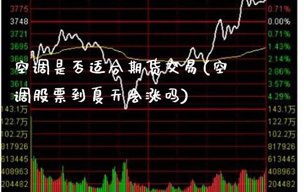 空调是否适合期货交易(空调股票到夏天会涨吗)_https://www.xmqjcw.com_期货投资_第1张