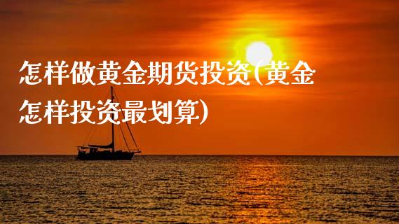 怎样做黄金期货投资(黄金怎样投资最划算)_https://www.xmqjcw.com_期货百科_第1张