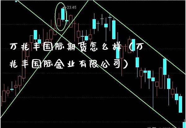 万兆丰国际期货怎么样（万兆丰国际金业有限公司）_https://www.xmqjcw.com_期货直播室_第1张