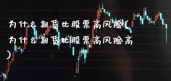 为什么期货比股票高风险(为什么期货比股票高风险高)_https://www.xmqjcw.com_期货行情_第1张